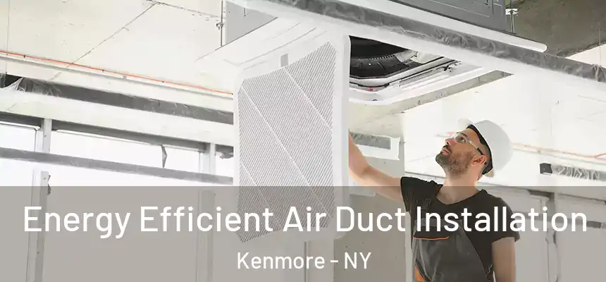  Energy Efficient Air Duct Installation Kenmore - NY