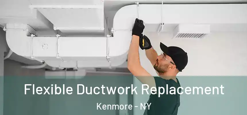  Flexible Ductwork Replacement Kenmore - NY